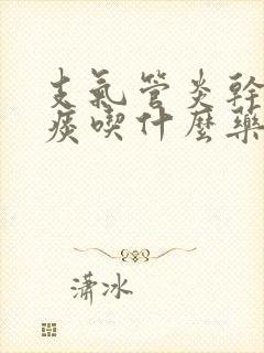 支气管炎干咳无痰吃什么药