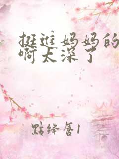 挺进妈妈的花苞啊太深了