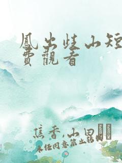 凤出歧山短剧免费观看