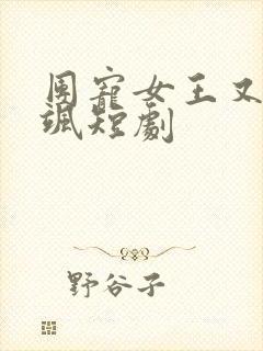 团宠女王又美又飒短剧