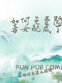 如何免费阅读恶毒女配成了万人迷