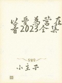 以爱为营在线观看2023全集