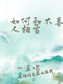 如何和不喜欢的人相处