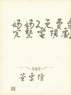 妈妈2免费观看完整电视剧