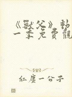 《兽父》动漫第一季免费观看全集
