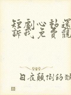 短剧心动还请告诉我免费观看