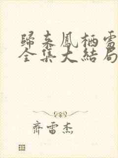 归来凤栖处短剧全集大结局
