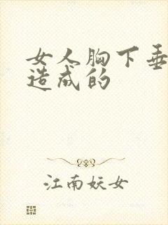 女人胸下垂原因造成的