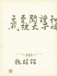 免费阅读和离后,我被太子娇养了