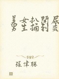美女扒开尿口让男生捅到爽