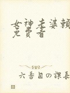 女神老婆赖上我免费看