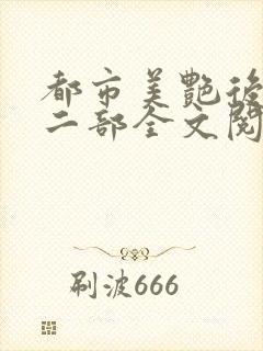 都市美艳后宫第二部全文阅读笔趣阁