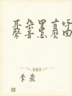 耳朵里有呼吸的声音怎么回事