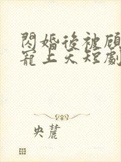 闪婚后被顾先生宠上天短剧版
