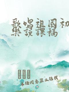 歌唱祖国初中音乐说课稿