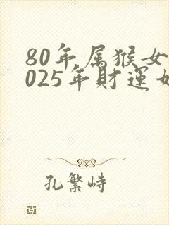 80年属猴女2025年财运如何