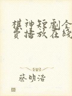 棋神短剧全集免费播放在线观看