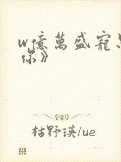 w亿万盛宠只为你》