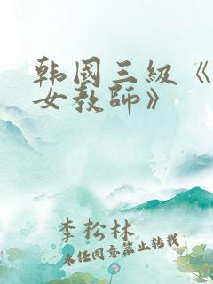 韩国三级《色诱女教师》