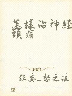 怎样治神经性偏头痛