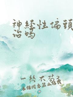 神经性偏头痛能治吗