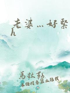 老婆…好紧好湿h