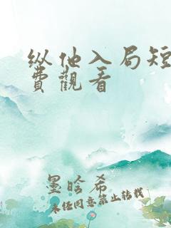 纵他入局短剧免费观看