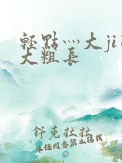 轻点灬大ji巴大粗长