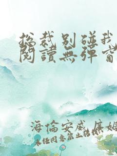 总裁别碰我免费阅读无弹窗
