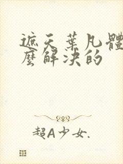 遮天叶凡体质怎么解决的