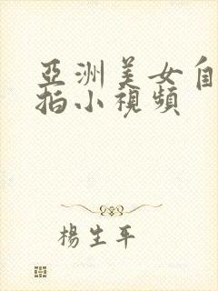 亚洲美女自拍偷拍小视频