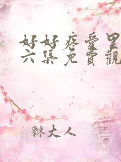 好好疼爱里面第六集免费观看