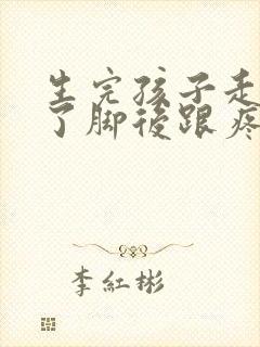 生完孩子走路多了脚后跟疼是怎么回事