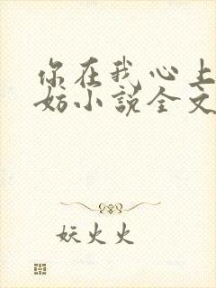 你在我心上又何妨小说全文免费阅读无弹窗