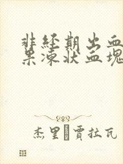 非经期出血并有果冻状血块