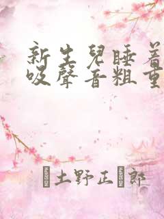 新生儿睡着了呼吸声音粗重呼哧呼哧的
