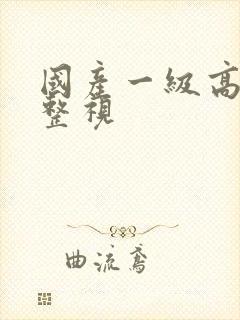 国产一级高清完整视