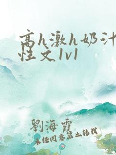 高h激h奶汁双性文1v1