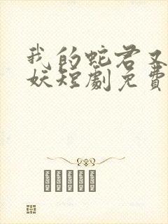 我的蛇君又软又妖短剧免费观看全集