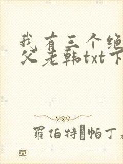 我有三个绝色师父老韩txt下载全本免费