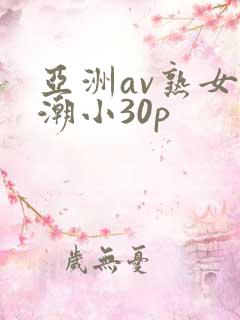 亚洲av熟女高潮小30p
