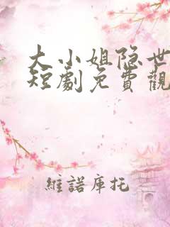 大小姐隐世高手短剧免费观看