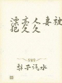 漂亮人妻被公侵犯久久