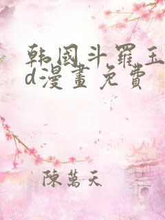 韩国斗罗玉转3d漫画免费