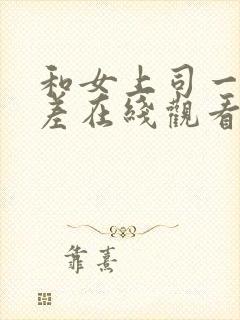 和女上司一起出差在线观看