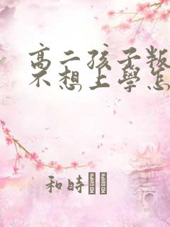 高二孩子叛逆期不想上学怎么办