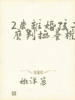 2岁离婚孩子怎么判抚养权