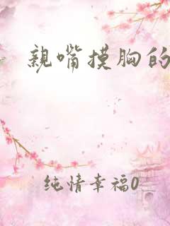 亲嘴摸胸的视频