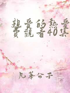 亲爱的热爱的免费观看40集完整版