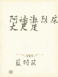 阿娇激烈床震叫大尺度